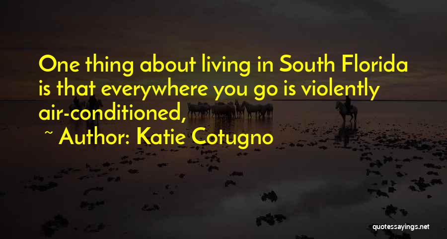 Katie Cotugno Quotes: One Thing About Living In South Florida Is That Everywhere You Go Is Violently Air-conditioned,
