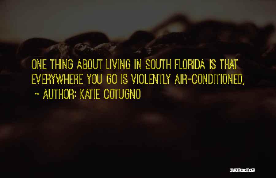 Katie Cotugno Quotes: One Thing About Living In South Florida Is That Everywhere You Go Is Violently Air-conditioned,