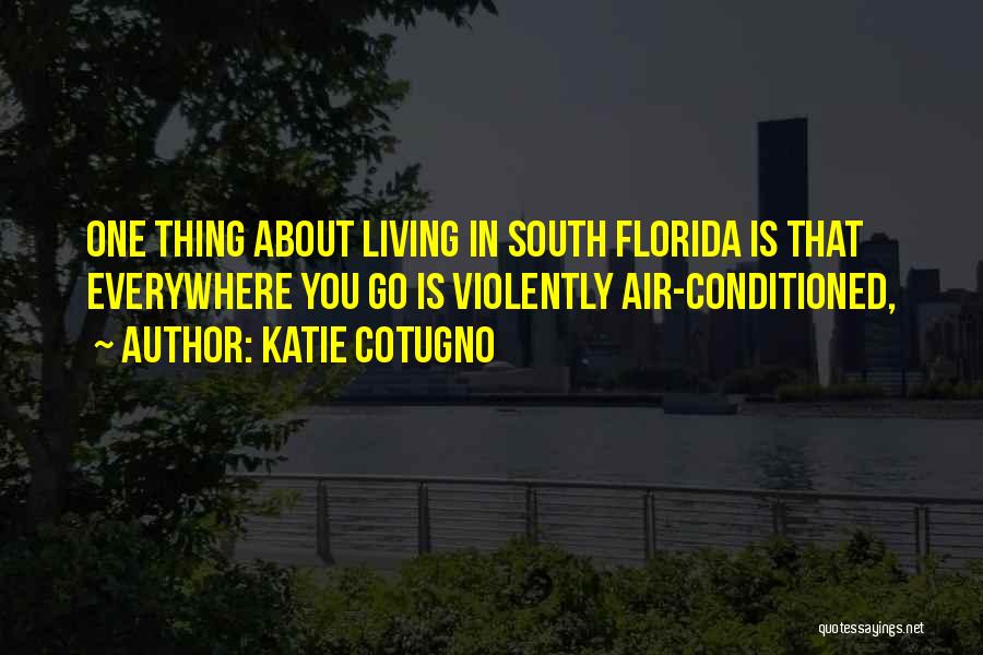 Katie Cotugno Quotes: One Thing About Living In South Florida Is That Everywhere You Go Is Violently Air-conditioned,