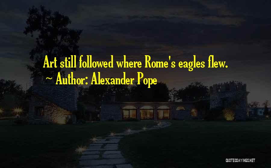 Alexander Pope Quotes: Art Still Followed Where Rome's Eagles Flew.
