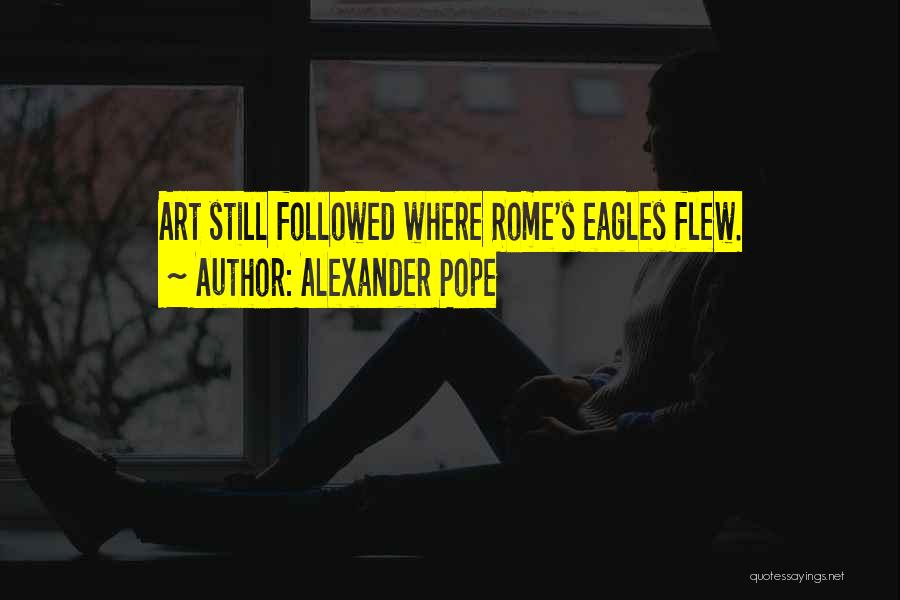 Alexander Pope Quotes: Art Still Followed Where Rome's Eagles Flew.