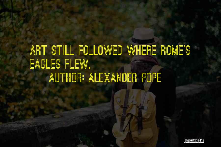 Alexander Pope Quotes: Art Still Followed Where Rome's Eagles Flew.