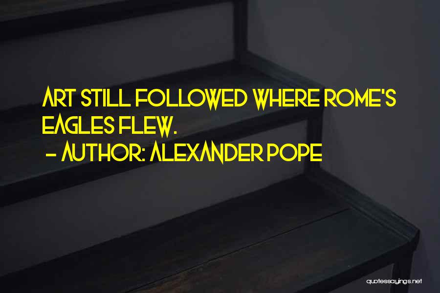 Alexander Pope Quotes: Art Still Followed Where Rome's Eagles Flew.