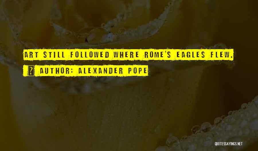Alexander Pope Quotes: Art Still Followed Where Rome's Eagles Flew.
