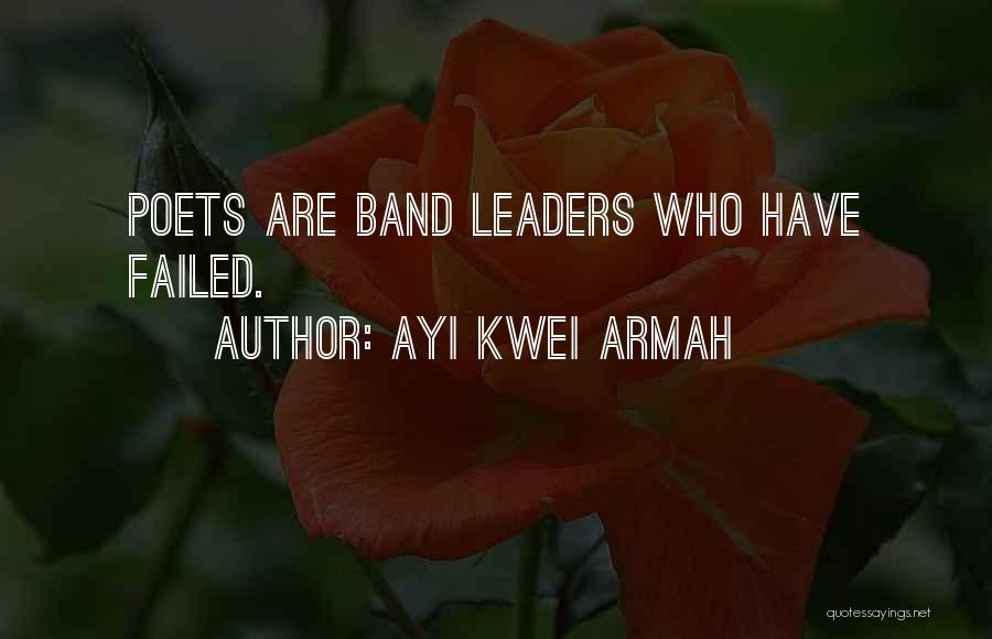 Ayi Kwei Armah Quotes: Poets Are Band Leaders Who Have Failed.