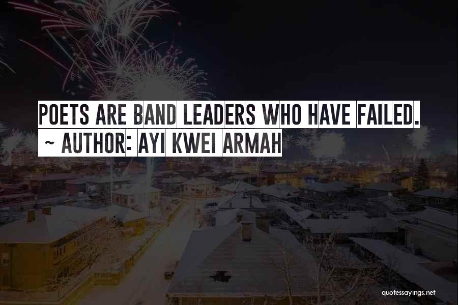 Ayi Kwei Armah Quotes: Poets Are Band Leaders Who Have Failed.