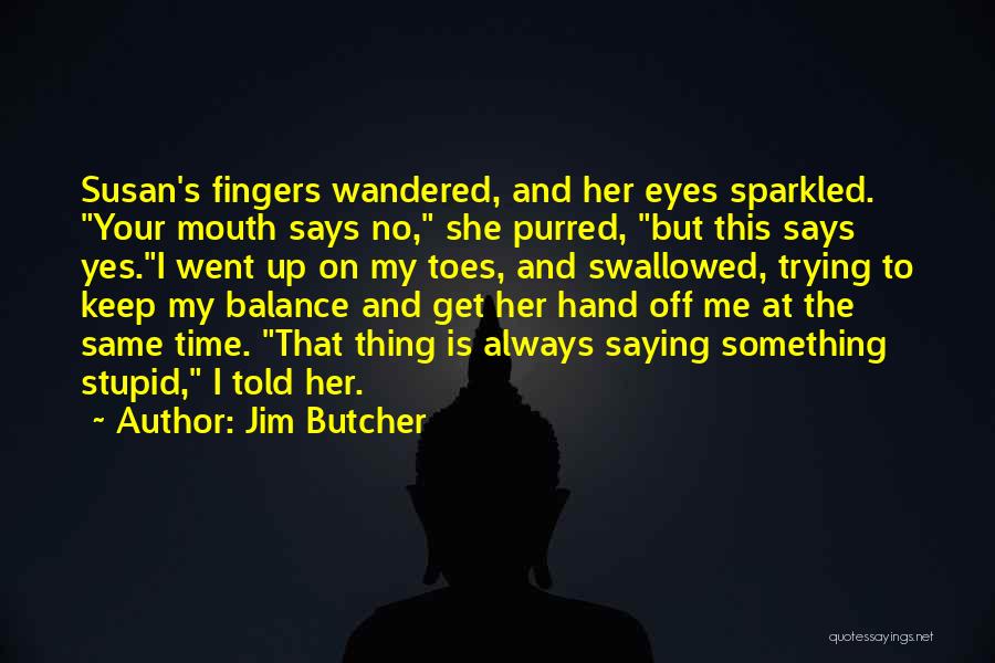 Jim Butcher Quotes: Susan's Fingers Wandered, And Her Eyes Sparkled. Your Mouth Says No, She Purred, But This Says Yes.i Went Up On