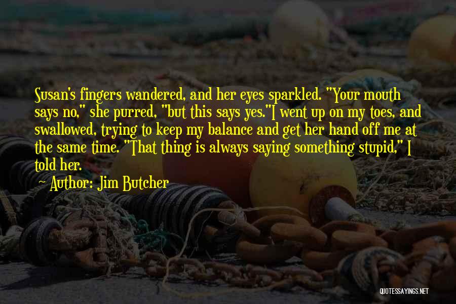 Jim Butcher Quotes: Susan's Fingers Wandered, And Her Eyes Sparkled. Your Mouth Says No, She Purred, But This Says Yes.i Went Up On