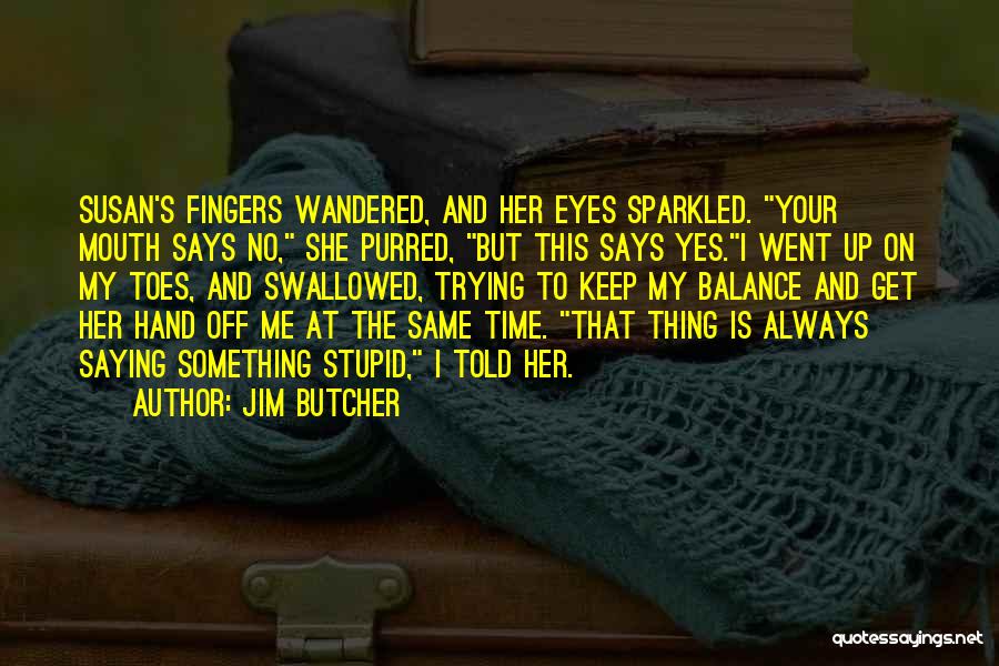 Jim Butcher Quotes: Susan's Fingers Wandered, And Her Eyes Sparkled. Your Mouth Says No, She Purred, But This Says Yes.i Went Up On