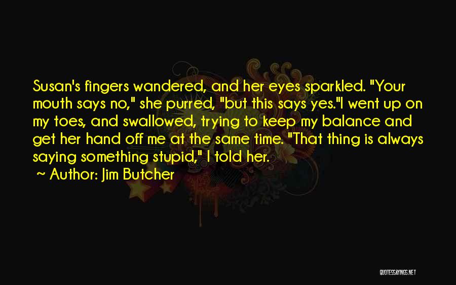 Jim Butcher Quotes: Susan's Fingers Wandered, And Her Eyes Sparkled. Your Mouth Says No, She Purred, But This Says Yes.i Went Up On