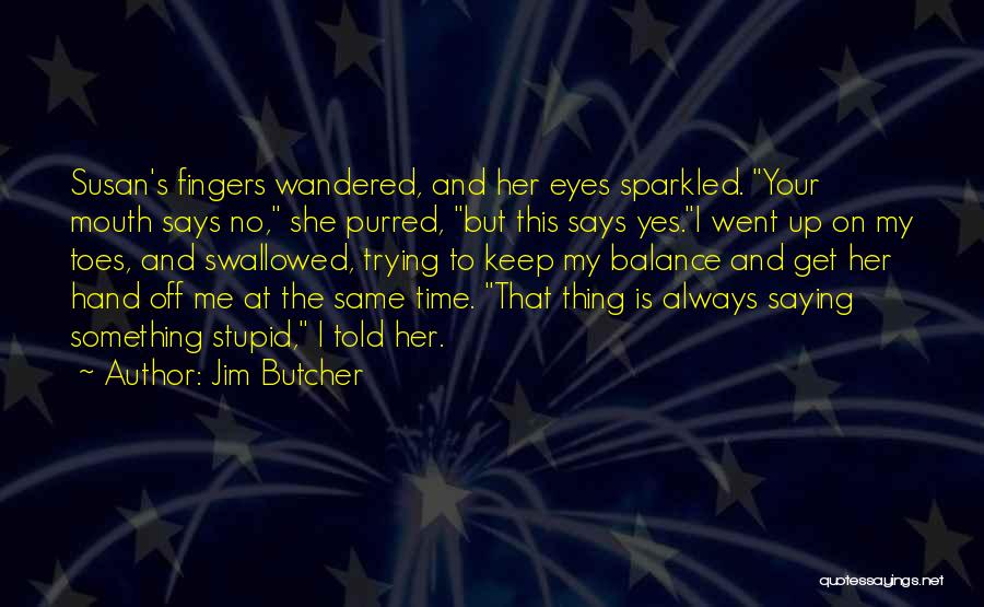 Jim Butcher Quotes: Susan's Fingers Wandered, And Her Eyes Sparkled. Your Mouth Says No, She Purred, But This Says Yes.i Went Up On