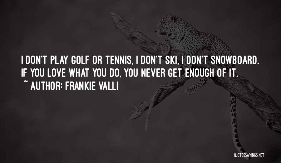 Frankie Valli Quotes: I Don't Play Golf Or Tennis, I Don't Ski, I Don't Snowboard. If You Love What You Do, You Never