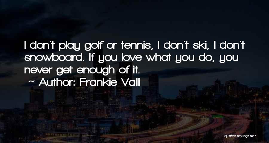 Frankie Valli Quotes: I Don't Play Golf Or Tennis, I Don't Ski, I Don't Snowboard. If You Love What You Do, You Never
