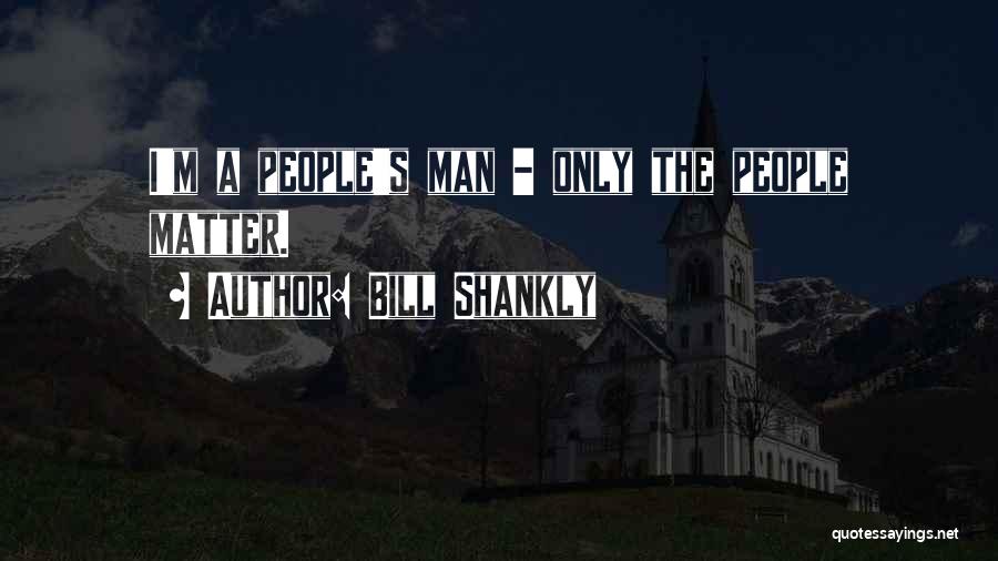 Bill Shankly Quotes: I'm A People's Man - Only The People Matter.