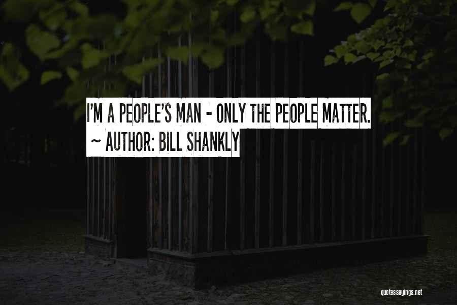 Bill Shankly Quotes: I'm A People's Man - Only The People Matter.