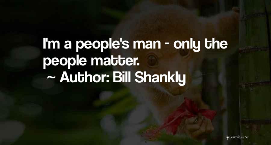 Bill Shankly Quotes: I'm A People's Man - Only The People Matter.