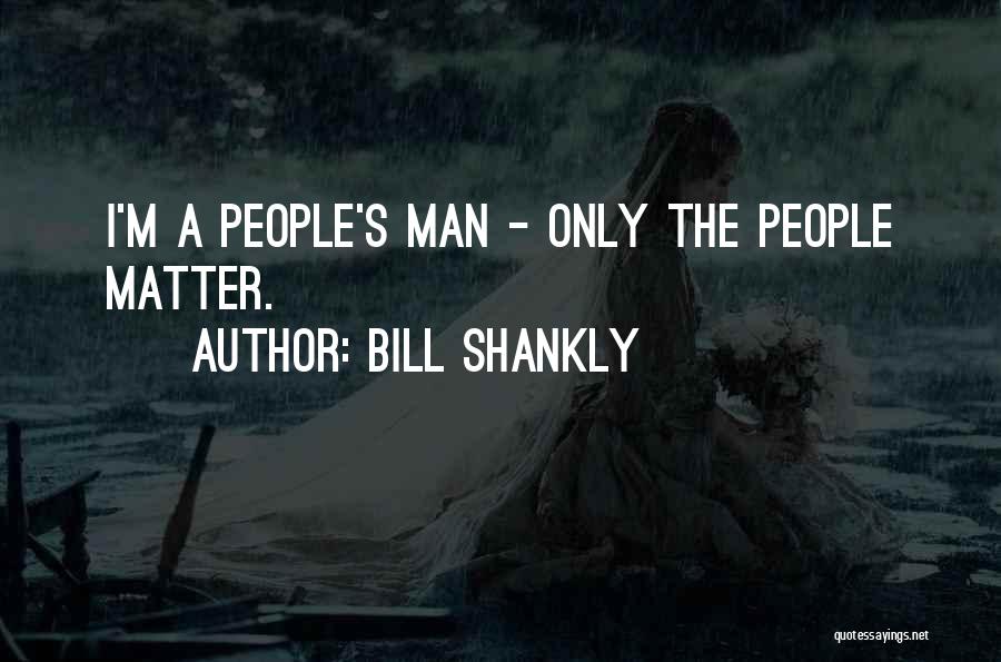 Bill Shankly Quotes: I'm A People's Man - Only The People Matter.