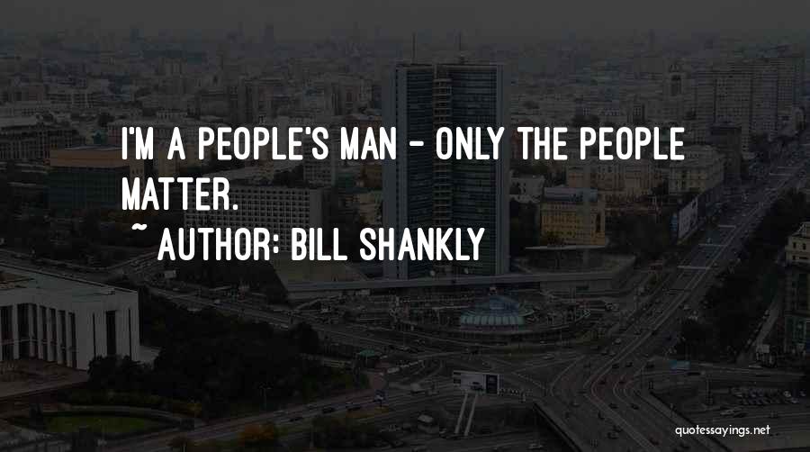 Bill Shankly Quotes: I'm A People's Man - Only The People Matter.