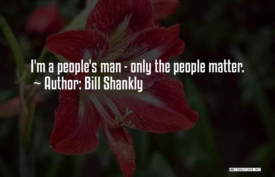 Bill Shankly Quotes: I'm A People's Man - Only The People Matter.