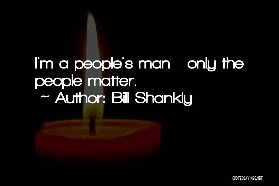 Bill Shankly Quotes: I'm A People's Man - Only The People Matter.