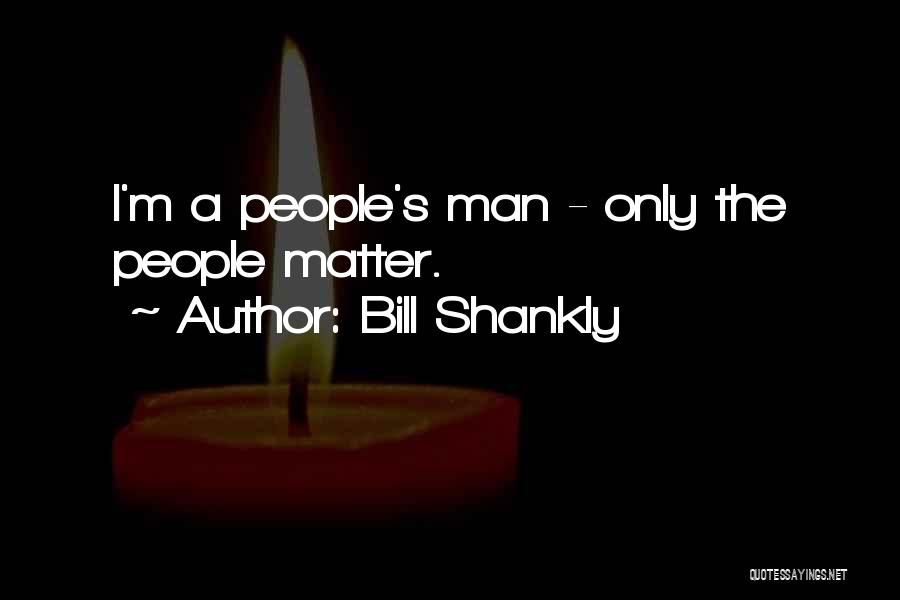 Bill Shankly Quotes: I'm A People's Man - Only The People Matter.