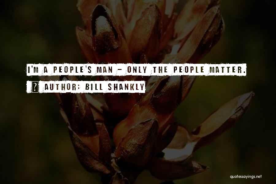 Bill Shankly Quotes: I'm A People's Man - Only The People Matter.