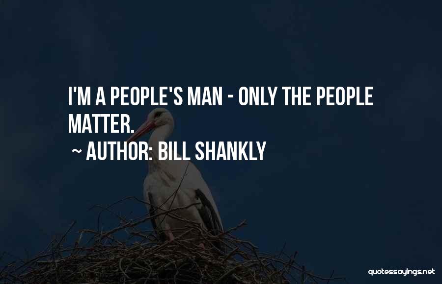 Bill Shankly Quotes: I'm A People's Man - Only The People Matter.