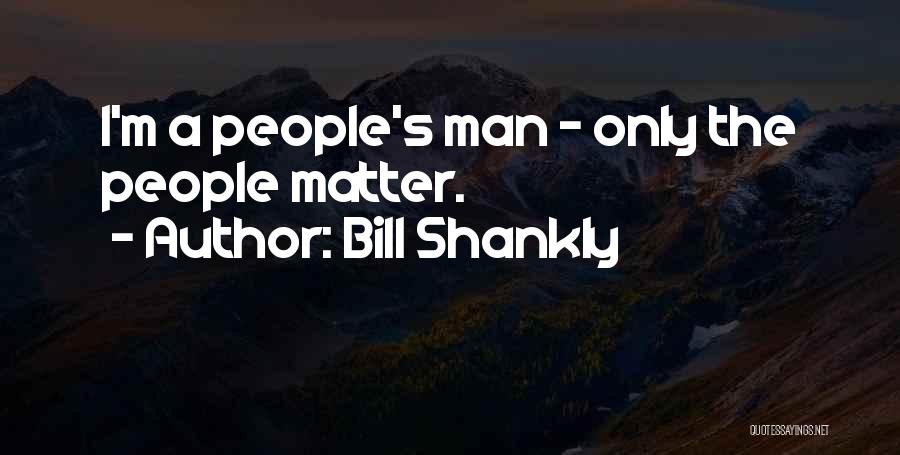 Bill Shankly Quotes: I'm A People's Man - Only The People Matter.