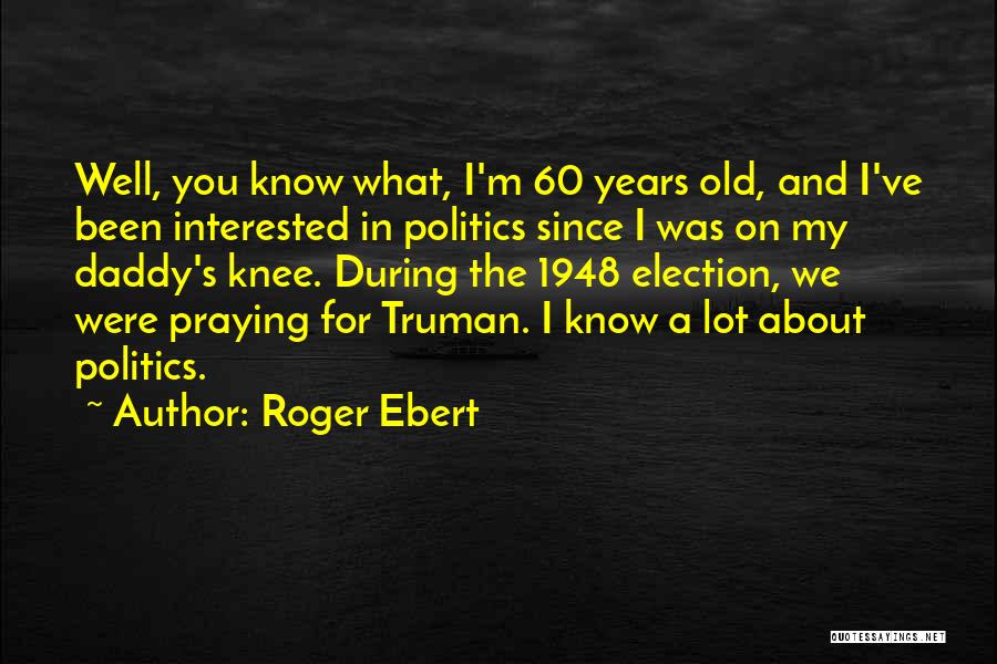 Roger Ebert Quotes: Well, You Know What, I'm 60 Years Old, And I've Been Interested In Politics Since I Was On My Daddy's