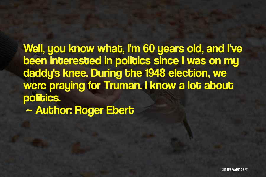 Roger Ebert Quotes: Well, You Know What, I'm 60 Years Old, And I've Been Interested In Politics Since I Was On My Daddy's