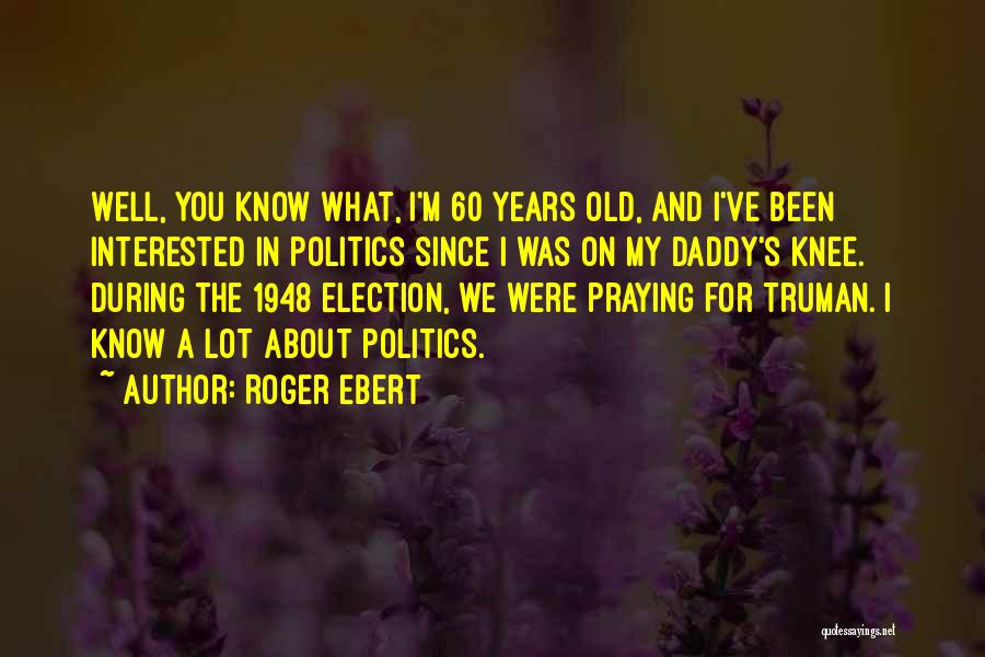 Roger Ebert Quotes: Well, You Know What, I'm 60 Years Old, And I've Been Interested In Politics Since I Was On My Daddy's