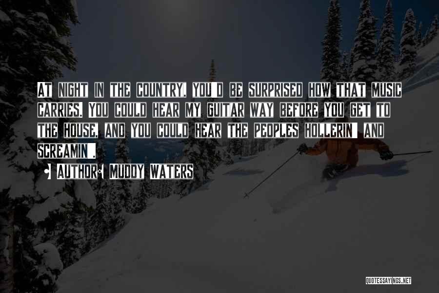 Muddy Waters Quotes: At Night In The Country, You'd Be Surprised How That Music Carries. You Could Hear My Guitar Way Before You