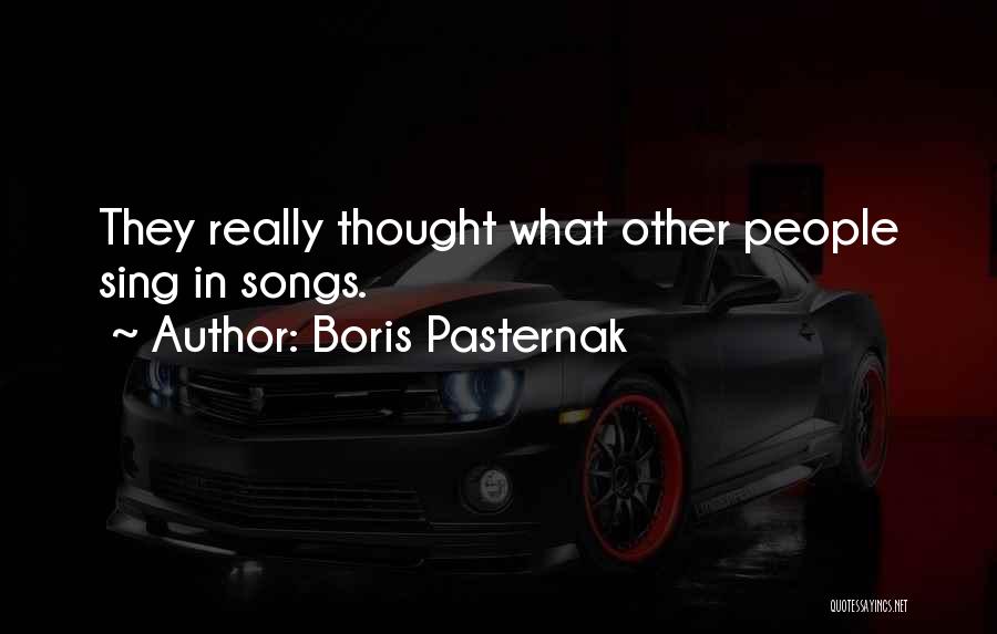 Boris Pasternak Quotes: They Really Thought What Other People Sing In Songs.