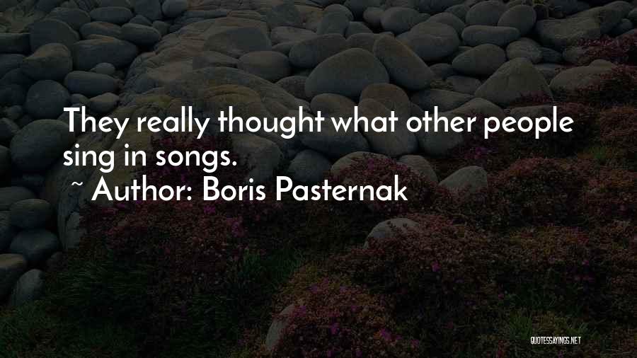 Boris Pasternak Quotes: They Really Thought What Other People Sing In Songs.