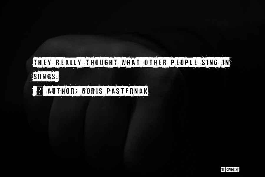 Boris Pasternak Quotes: They Really Thought What Other People Sing In Songs.