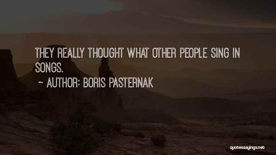 Boris Pasternak Quotes: They Really Thought What Other People Sing In Songs.