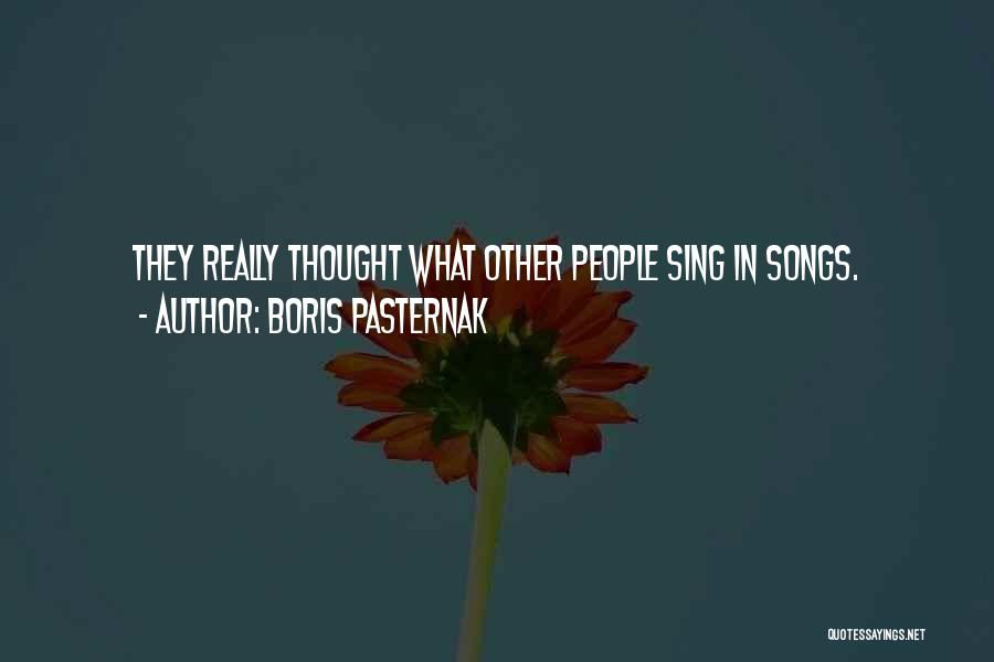 Boris Pasternak Quotes: They Really Thought What Other People Sing In Songs.