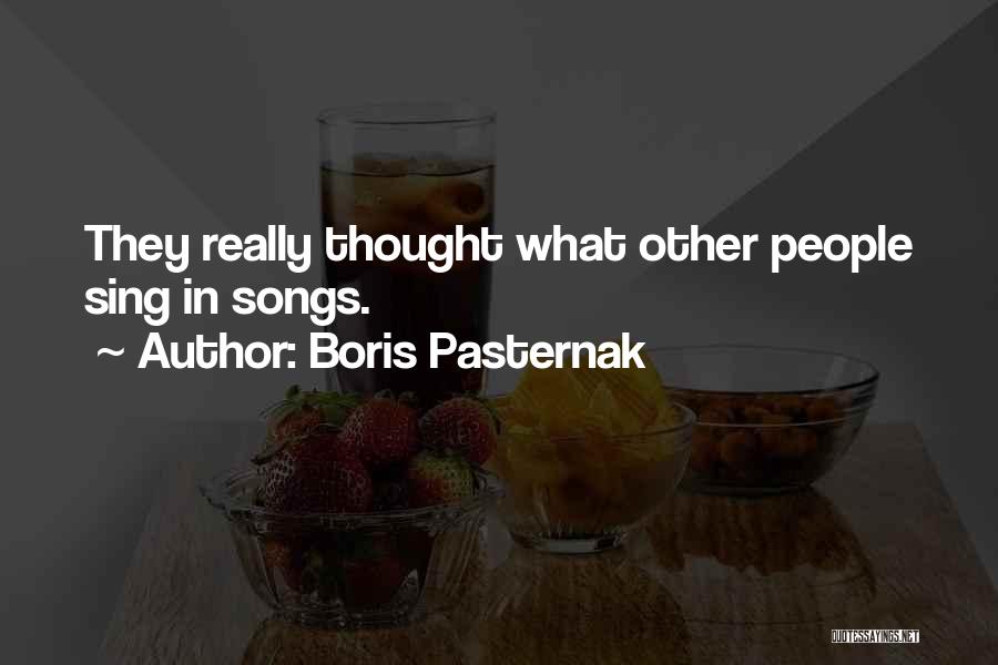 Boris Pasternak Quotes: They Really Thought What Other People Sing In Songs.
