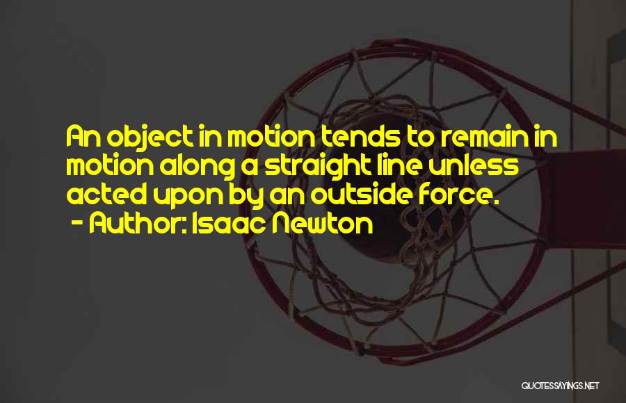 Isaac Newton Quotes: An Object In Motion Tends To Remain In Motion Along A Straight Line Unless Acted Upon By An Outside Force.