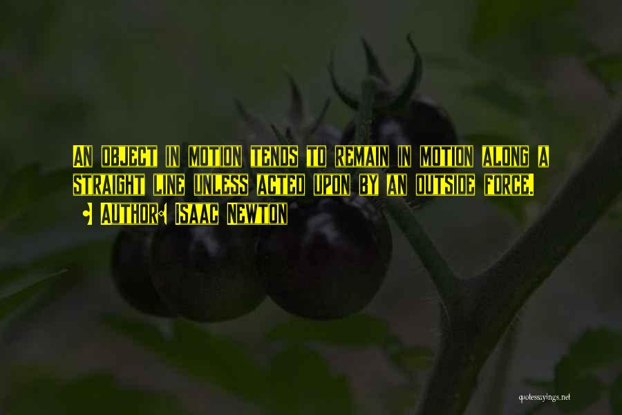 Isaac Newton Quotes: An Object In Motion Tends To Remain In Motion Along A Straight Line Unless Acted Upon By An Outside Force.