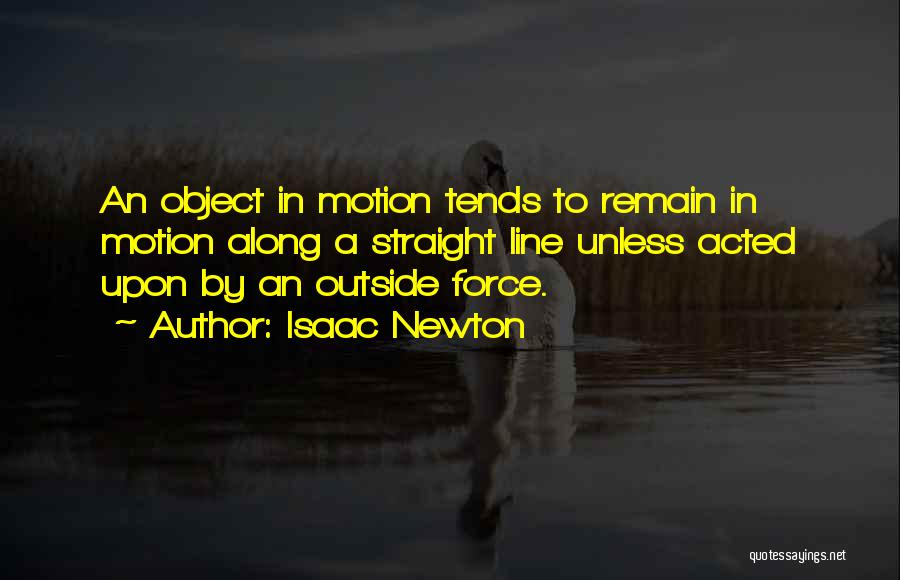 Isaac Newton Quotes: An Object In Motion Tends To Remain In Motion Along A Straight Line Unless Acted Upon By An Outside Force.