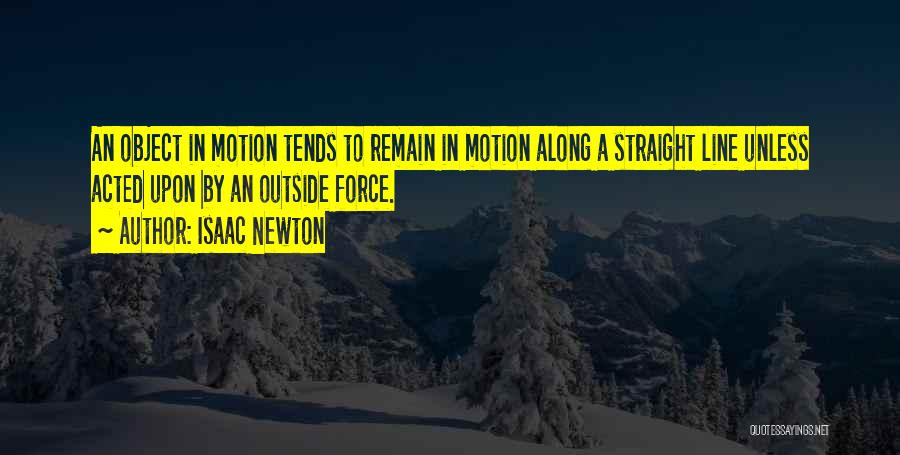 Isaac Newton Quotes: An Object In Motion Tends To Remain In Motion Along A Straight Line Unless Acted Upon By An Outside Force.