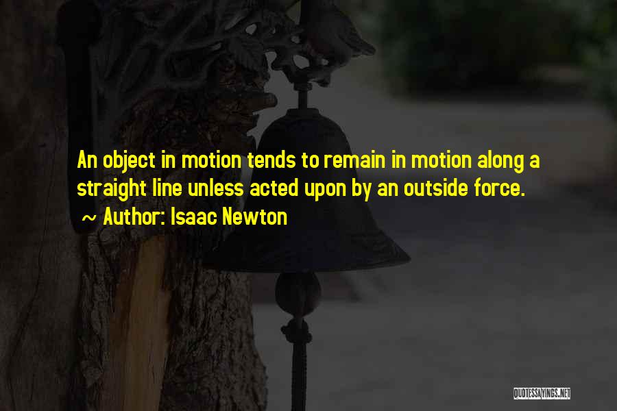 Isaac Newton Quotes: An Object In Motion Tends To Remain In Motion Along A Straight Line Unless Acted Upon By An Outside Force.