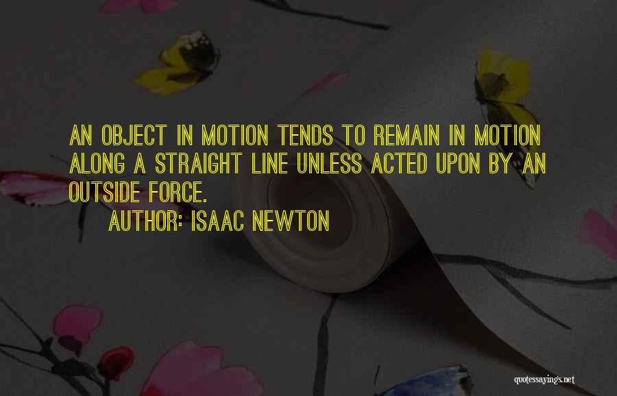 Isaac Newton Quotes: An Object In Motion Tends To Remain In Motion Along A Straight Line Unless Acted Upon By An Outside Force.