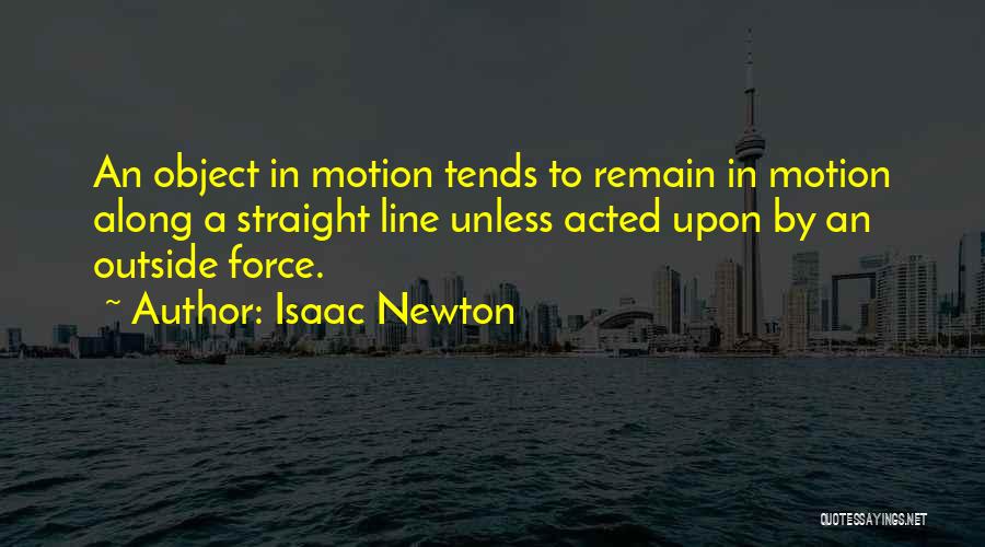 Isaac Newton Quotes: An Object In Motion Tends To Remain In Motion Along A Straight Line Unless Acted Upon By An Outside Force.