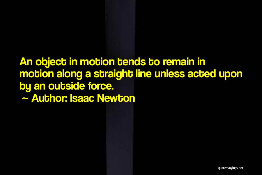 Isaac Newton Quotes: An Object In Motion Tends To Remain In Motion Along A Straight Line Unless Acted Upon By An Outside Force.