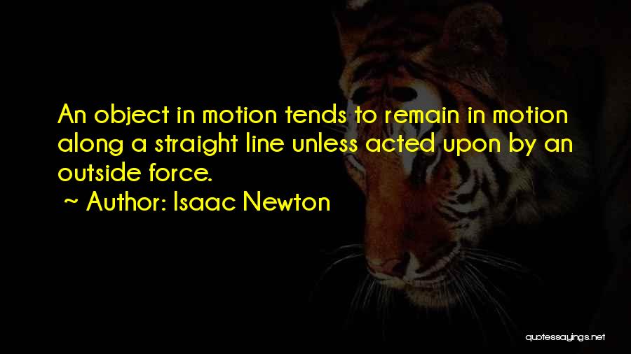 Isaac Newton Quotes: An Object In Motion Tends To Remain In Motion Along A Straight Line Unless Acted Upon By An Outside Force.