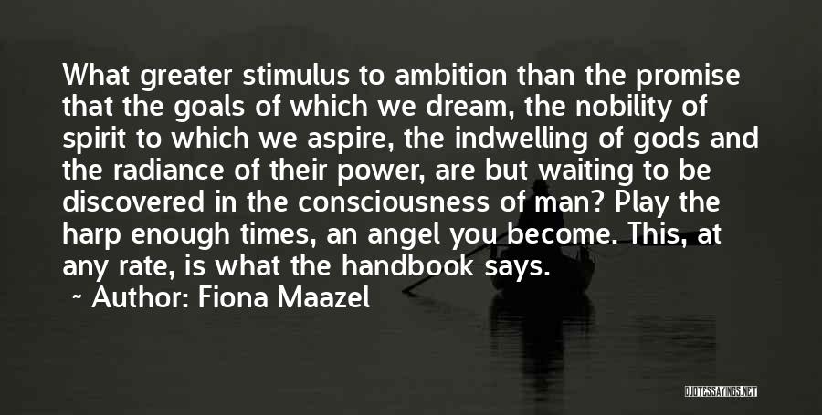 Fiona Maazel Quotes: What Greater Stimulus To Ambition Than The Promise That The Goals Of Which We Dream, The Nobility Of Spirit To