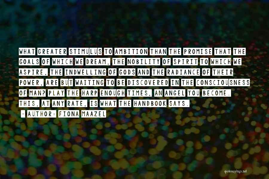 Fiona Maazel Quotes: What Greater Stimulus To Ambition Than The Promise That The Goals Of Which We Dream, The Nobility Of Spirit To