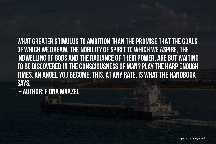 Fiona Maazel Quotes: What Greater Stimulus To Ambition Than The Promise That The Goals Of Which We Dream, The Nobility Of Spirit To